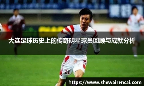 大连足球历史上的传奇明星球员回顾与成就分析
