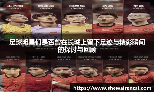 足球明星们是否曾在长城上留下足迹与精彩瞬间的探讨与回顾